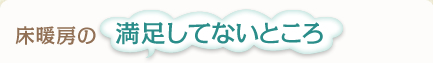 床暖房の満足してないところ