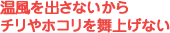 温風を出さないからチリやホコリを舞上げない