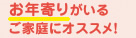 お年寄りがいるご家庭にオススメ！