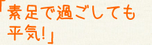 「素足で過ごしても平気!」