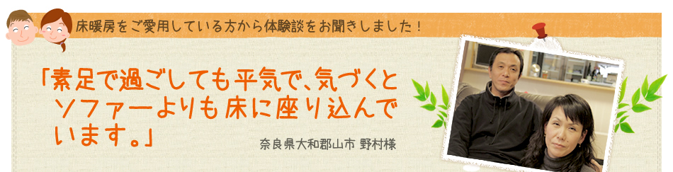 ｢素足で過ごしても平気で、気づくとソファーよりも床に座り込んでいます。｣奈良県大和郡山市 野村様