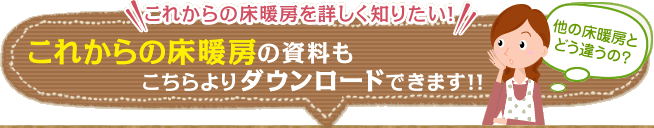 これからの床暖房を詳しく知りたい！これからの床暖房の資料もこちらよりダウンロードできます!!