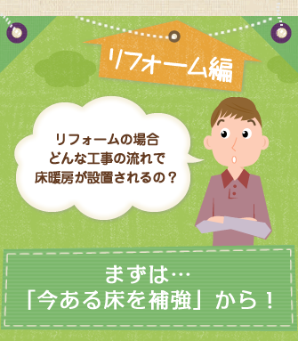 リフォーム編　リフォームの場合どんな工事の流れで床暖房が設置されるの？　まずは「今ある床を補強」から！