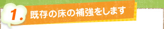 1. 既存の床の補強をします