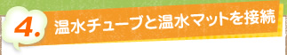 4. 温水チューブと温水マットを接続