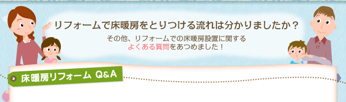 リフォームで床暖房をとりつける流れはわかりましたか？その他、リフォームでの床暖房設置に関するよくある質問をあつめました！床暖房リフォームQ&A