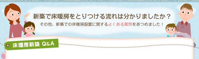 新築で床暖房をとりつける流れはわかりましたか？その他、新築での床暖房設置に関するよくある質問をあつめました！床暖房新築Q&A