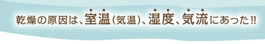 乾燥の原因は、室温（気温）、湿度、気流にあった！！