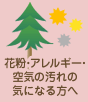 花粉・アレルギー・空気の汚れが気になる方へ