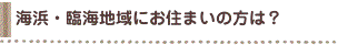 海浜・臨海地域にお住まいの方は？