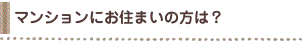 マンションにお住まいの方は？