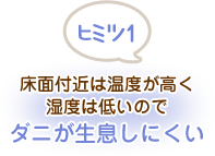 ヒミツ1 床面付近は温度が高く湿度は低いのでダニが生息しにくい