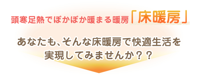 頭寒足熱でぽかぽか暖まる暖房「床暖房」あなたも、そんな床暖房で快適生活を実現してみませんか？？