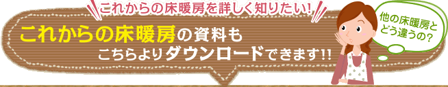 これからの床暖房を詳しく知りたい！これからの床暖房の資料もこちらよりダウンロードできます!!