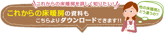 これからの床暖房を詳しく知りたい！これからの床暖房の資料もこちらよりダウンロードできます!!