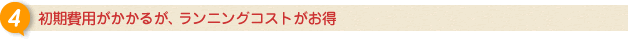 初期費用がかかるが、ランニングコストがお得